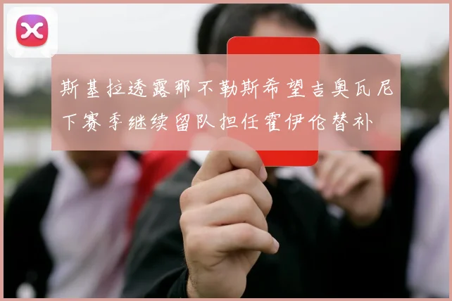 斯基拉透露那不勒斯希望吉奥瓦尼下赛季继续留队担任霍伊伦替补