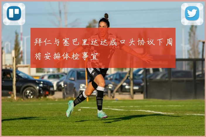拜仁与塞巴里达达成口头协议下周将安排体检事宜