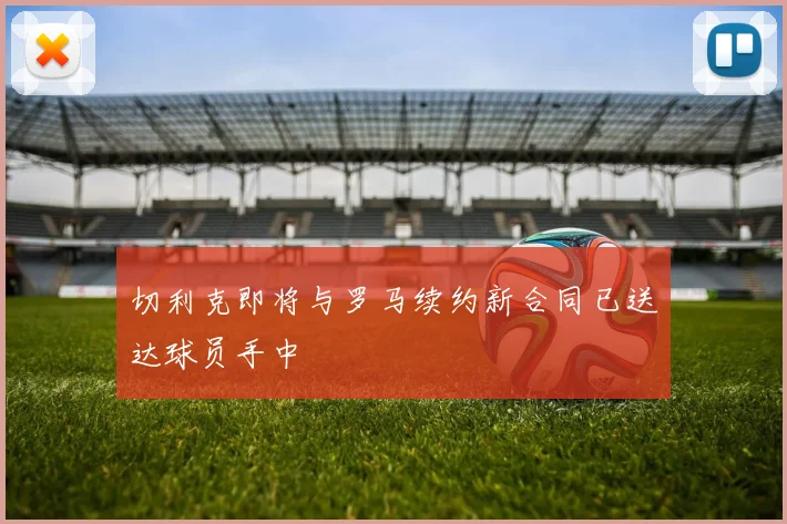 切利克即将与罗马续约新合同已送达球员手中