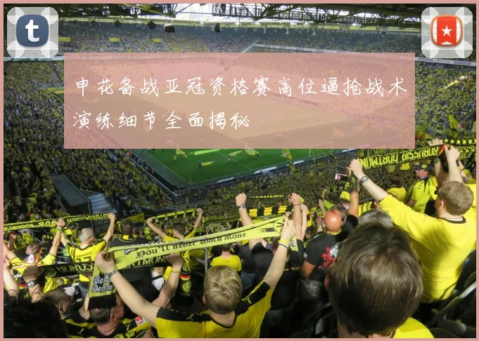 申花备战亚冠资格赛高位逼抢战术演练细节全面揭秘
